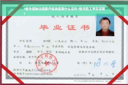 ?新华保险住院医疗报销需要什么证件?新华职工学历证明
?