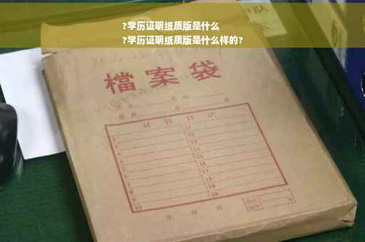 ?学历证明纸质版是什么
?学历证明纸质版是什么样的?