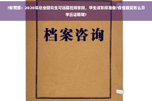 ?教育部：2020年毕业研究生可远程视频答辩，学生该怎样准备?疫情期间怎么开学历证明呢?