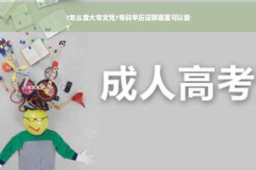 ?怎么查大专文凭?专科学历证明哪里可以查
?