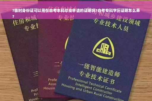 ?临时身份证可以用在自考本科毕业申请的证明吗?自考专科学历证明怎么弄
?