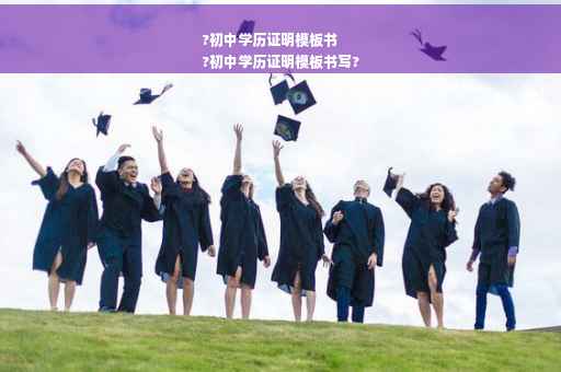 ?初中学历证明模板书
?初中学历证明模板书写?