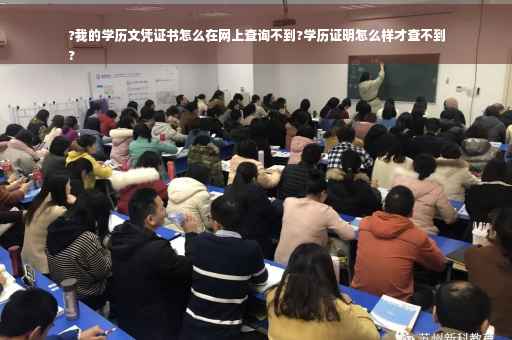 ?我的学历文凭证书怎么在网上查询不到?学历证明怎么样才查不到
?