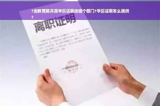 ?去教育局开具学历证明找哪个部门?学历证明怎么提供
?