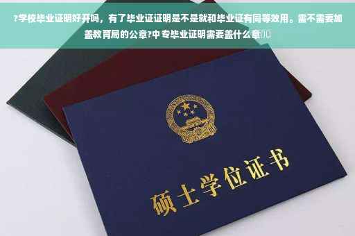 ?学校毕业证明好开吗，有了毕业证证明是不是就和毕业证有同等效用。需不需要加盖教育局的公章?中专毕业证明需要盖什么章⚡️