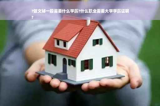 ?做文秘一般需要什么学历?什么职业需要大学学历证明
?