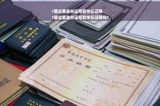 ?面试要身份证号和学历证明
?面试要身份证号和学历证明吗?