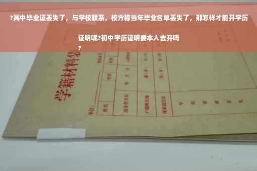 ?高中毕业证丢失了，与学校联系，校方称当年毕业名单丢失了，那怎样才能开学历证明呢?初中学历证明要本人去开吗
?