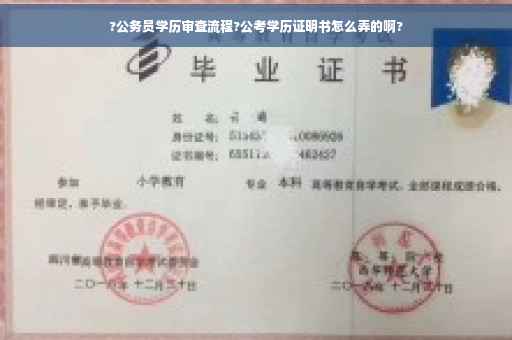 ?公务员学历审查流程?公考学历证明书怎么弄的啊?