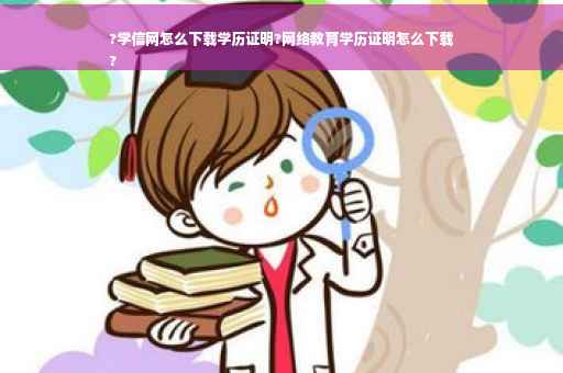 ?学信网怎么下载学历证明?网络教育学历证明怎么下载
?
