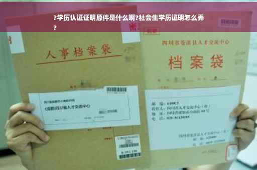 ?学历认证证明原件是什么啊?社会生学历证明怎么弄
?