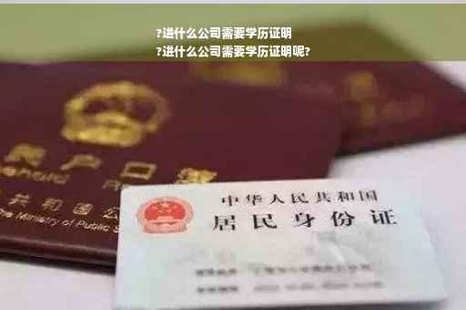 ?进什么公司需要学历证明
?进什么公司需要学历证明呢?