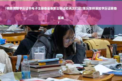 ?有教育部学历证书电子注册备案表怎么验证和再次打印?简历怎样添加学历证明备案表
? ?有教育部学历证书电子注册备案表怎么验证和再次打印?简历怎样添加学历证明备案表
?