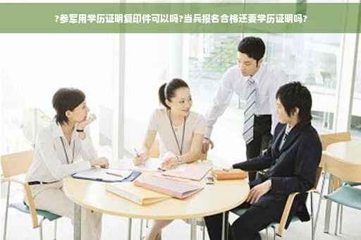 ?参军用学历证明复印件可以吗?当兵报名合格还要学历证明吗?
