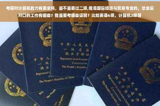 考研对计算机能力有要求吗，需不需要过二级,我是国际经济与贸易专业的，毕业后对口的工作有哪些？我需要考哪些证啊？比如英语6级，计算机2级等
