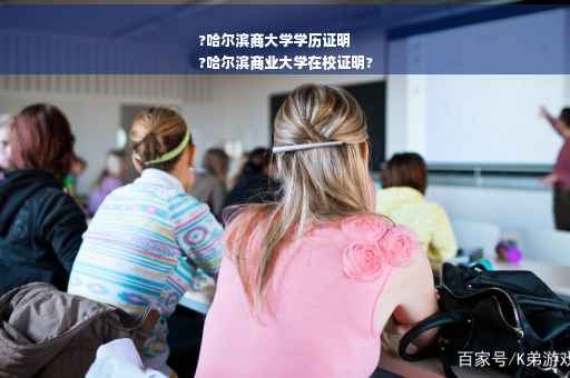 ?哈尔滨商大学学历证明
?哈尔滨商业大学在校证明?