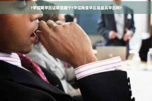 ?学信网学历证明是哪个?学信网查学历是最高学历吗?