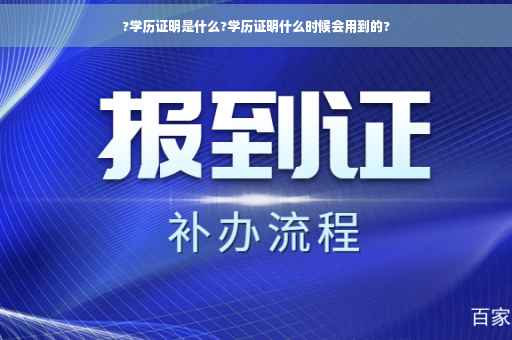 ?学历证明是什么?学历证明什么时候会用到的? ?学历证明是什么?学历证明什么时候会用到的?