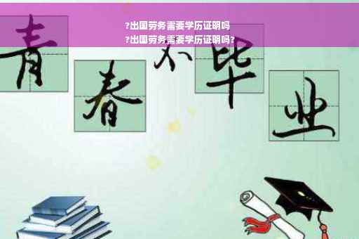 ?出国劳务需要学历证明吗
?出国劳务需要学历证明吗?