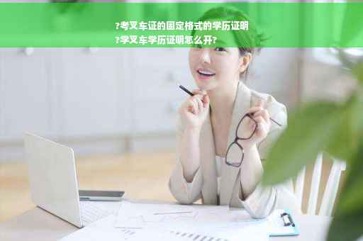 ?考叉车证的固定格式的学历证明
?学叉车学历证明怎么开?