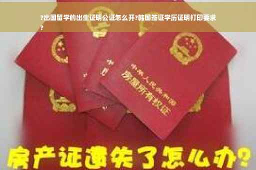 ?出国留学的出生证明公证怎么开?韩国签证学历证明打印要求
?