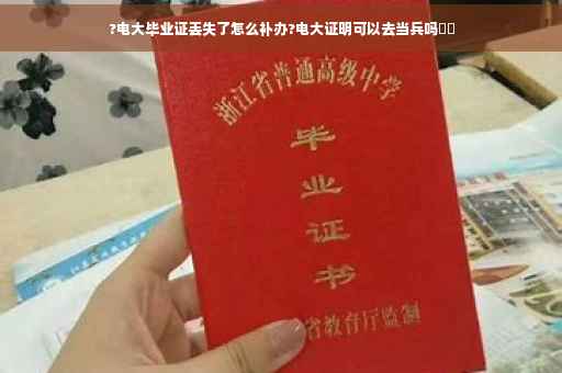 ?电大毕业证丢失了怎么补办?电大证明可以去当兵吗⚡️