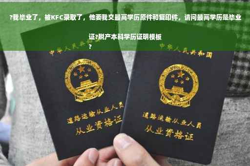 ?我毕业了，被KFC录取了，他要我交最高学历原件和复印件，请问最高学历是毕业证?脱产本科学历证明模板
?