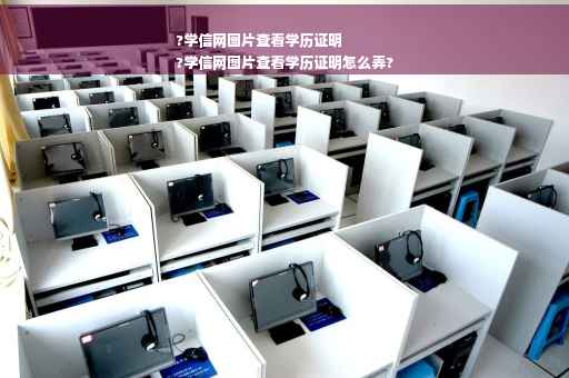 ?学信网图片查看学历证明
?学信网图片查看学历证明怎么弄?