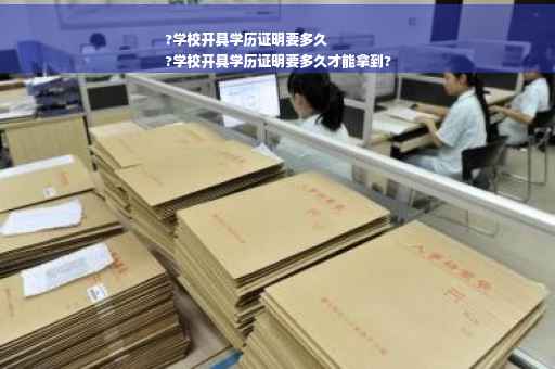 ?学校开具学历证明要多久
?学校开具学历证明要多久才能拿到?