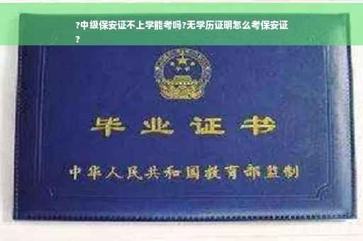 ?中级保安证不上学能考吗?无学历证明怎么考保安证
?