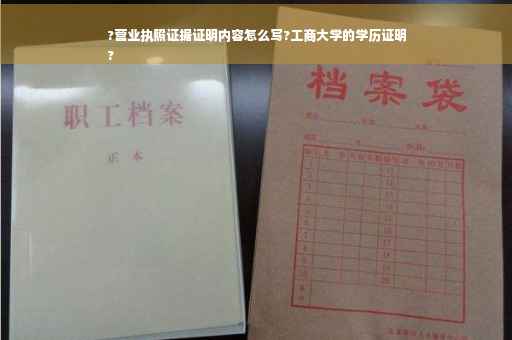 ?营业执照证据证明内容怎么写?工商大学的学历证明
?