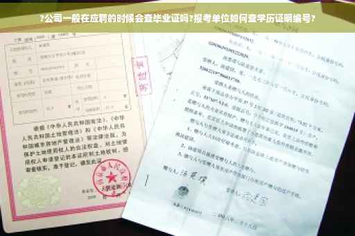 ?公司一般在应聘的时候会查毕业证吗?报考单位如何查学历证明编号?