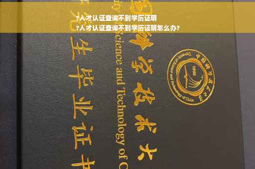 ?人才认证查询不到学历证明
?人才认证查询不到学历证明怎么办?
