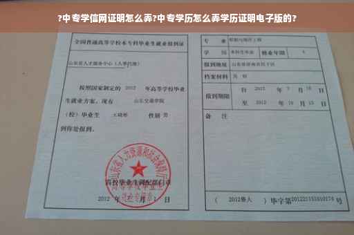 ?中专学信网证明怎么弄?中专学历怎么弄学历证明电子版的?
