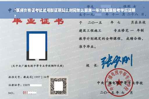 ?医师资格证考试试用期证明起止时间怎么算满一年?执业医报考学历证明
?