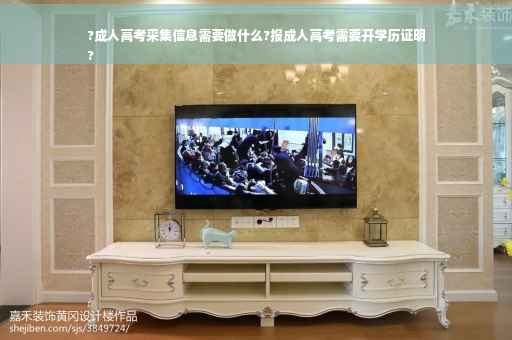 ?成人高考采集信息需要做什么?报成人高考需要开学历证明
?