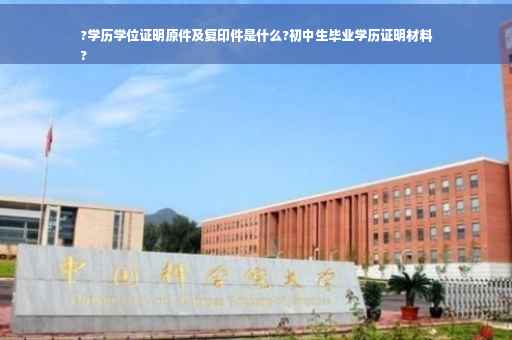 ?学历学位证明原件及复印件是什么?初中生毕业学历证明材料
?