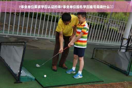 ?事业单位要求学历认证的事?事业单位报名学历编号是填什么⚡️