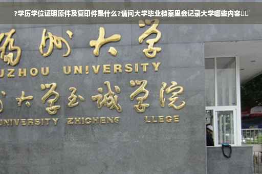?学历学位证明原件及复印件是什么?请问大学毕业档案里会记录大学哪些内容⚡️