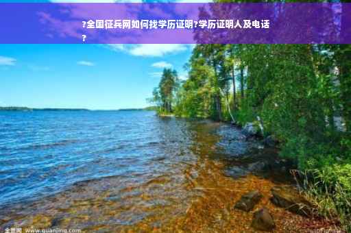?全国征兵网如何找学历证明?学历证明人及电话
?