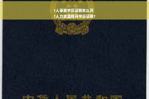 ?人事要学历证明怎么开
?人力资源局开学历证明?