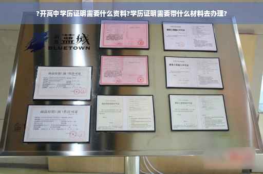 ?开高中学历证明需要什么资料?学历证明需要带什么材料去办理?