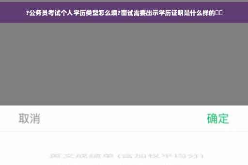 ?公务员考试个人学历类型怎么填?面试需要出示学历证明是什么样的⚡️