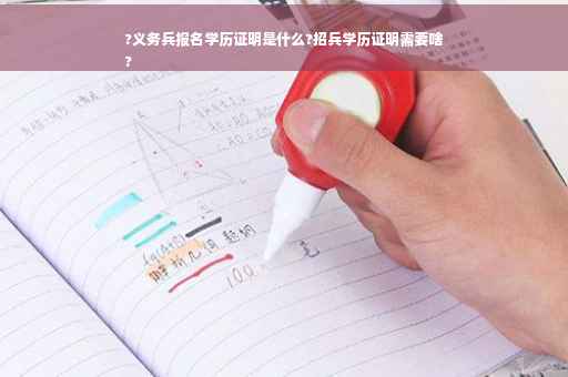 ?义务兵报名学历证明是什么?招兵学历证明需要啥
?