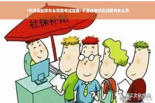 ?平潭两轮摩托车驾照考试流程?平潭自考学历证明书怎么开
?