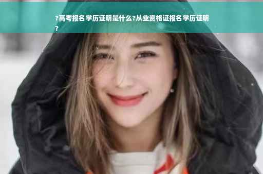 ?高考报名学历证明是什么?从业资格证报名学历证明
?