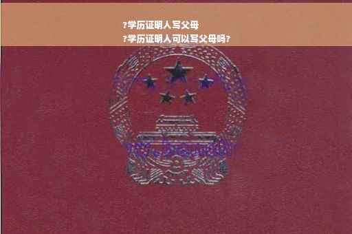 ?学历证明人写父母
?学历证明人可以写父母吗?
