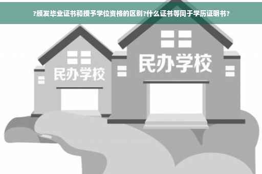 ?颁发毕业证书和授予学位资格的区别?什么证书等同于学历证明书?