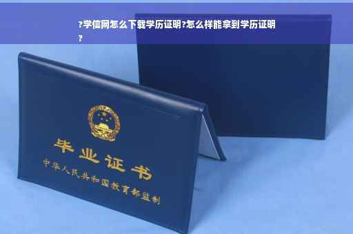 ?学信网怎么下载学历证明?怎么样能拿到学历证明
?
