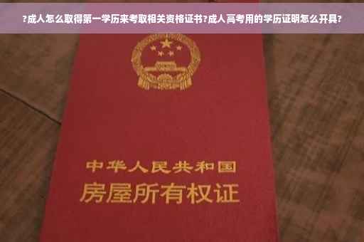 ?成人怎么取得第一学历来考取相关资格证书?成人高考用的学历证明怎么开具?